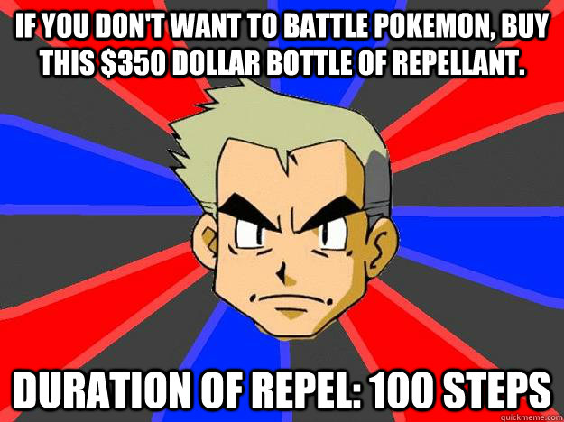 If you don't want to battle pokemon, buy this $350 dollar bottle of repellant. Duration of repel: 100 steps - If you don't want to battle pokemon, buy this $350 dollar bottle of repellant. Duration of repel: 100 steps  Professor Oak