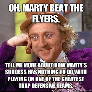 Oh, Marty beat the Flyers. Tell me more about how Marty's success has nothing to do with playing on one of the greatest trap defensive teams. - Oh, Marty beat the Flyers. Tell me more about how Marty's success has nothing to do with playing on one of the greatest trap defensive teams.  Condescending Wonka