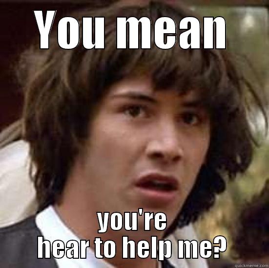 YOU MEAN YOU'RE HEAR TO HELP ME? conspiracy keanu