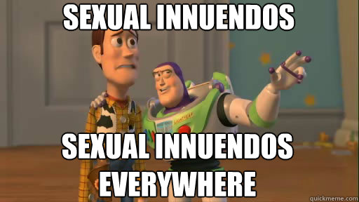 Sexual Innuendos Sexual Innuendos everywhere - Sexual Innuendos Sexual Innuendos everywhere  Everywhere