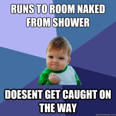 Runs to room naked from shower Doesent get caught on the way  Success Kid