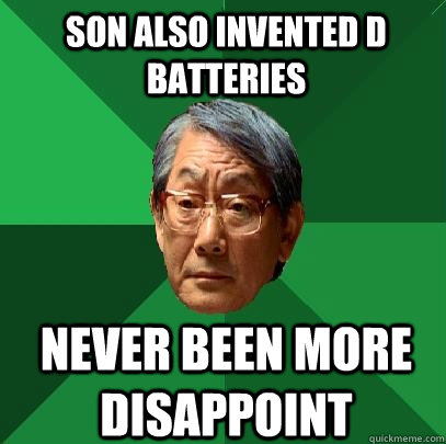 son also invented D batteries never been more disappoint - son also invented D batteries never been more disappoint  High Expectations Asian Father