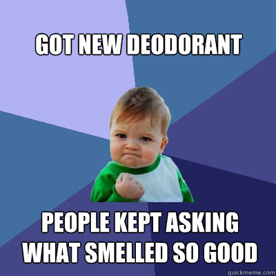 Got new deodorant people kept asking what smelled so good  Success Baby