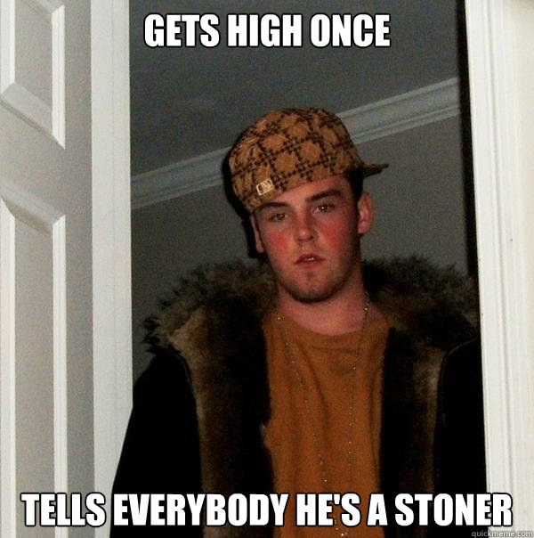 Gets high once Tells everybody he's a stoner - Gets high once Tells everybody he's a stoner  Scumbag Steve