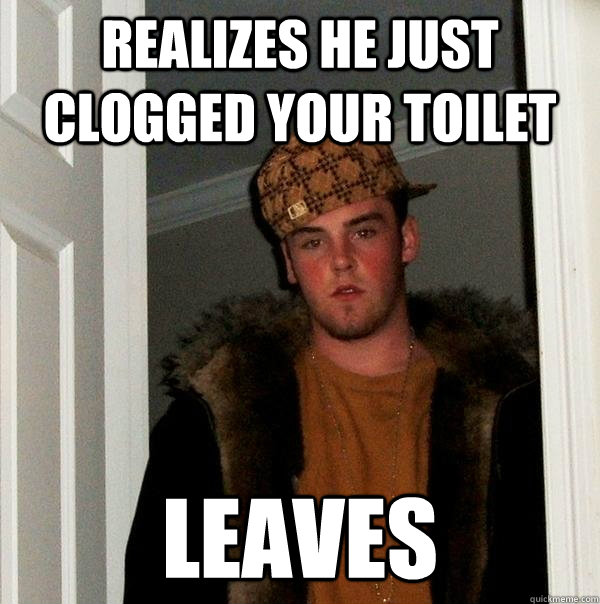 realizes he just clogged your toilet leaves - realizes he just clogged your toilet leaves  Scumbag Steve