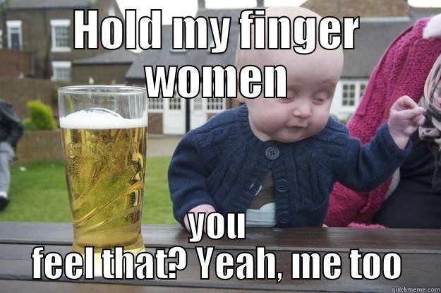 Drunk baby - HOLD MY FINGER WOMEN YOU FEEL THAT? YEAH, ME TOO drunk baby