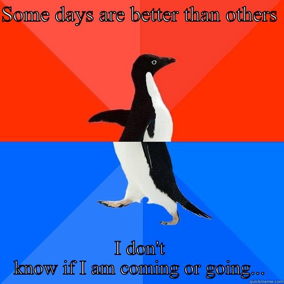 Gotcha  - SOME DAYS ARE BETTER THAN OTHERS  I DON'T KNOW IF I AM COMING OR GOING... Socially Awesome Awkward Penguin