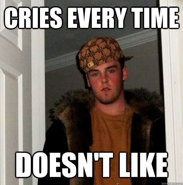 Cries every time Doesn't like  Scumbag Steve