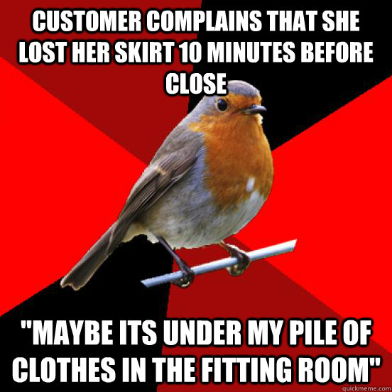 Customer complains that she lost her skirt 10 minutes before close 