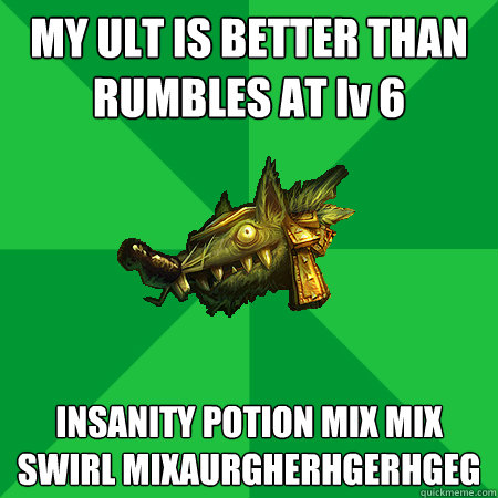 MY ULT IS BETTER THAN RUMBLES AT lv 6 INSANITY POTION MIX MIX SWIRL MIXAURGHERHGERHGEG  Bad LoL Player