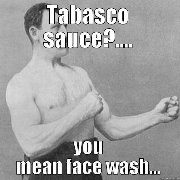 TABASCO SAUCE?.... YOU MEAN FACE WASH... overly manly man