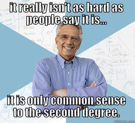 IT REALLY ISN'T AS HARD AS PEOPLE SAY IT IS... IT IS ONLY COMMON SENSE TO THE SECOND DEGREE. Engineering Professor