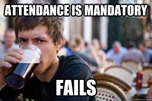 Attendance is mandatory fails - Attendance is mandatory fails  Lazy College Senior