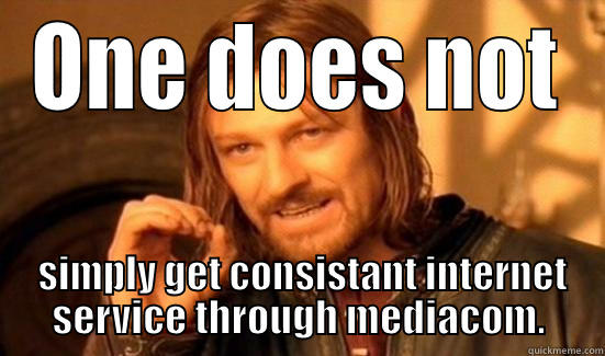 ONE DOES NOT  SIMPLY GET CONSISTANT INTERNET SERVICE THROUGH MEDIACOM. Boromir