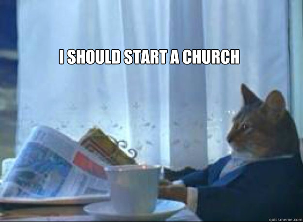 I should start a church   I should buy a boat cat