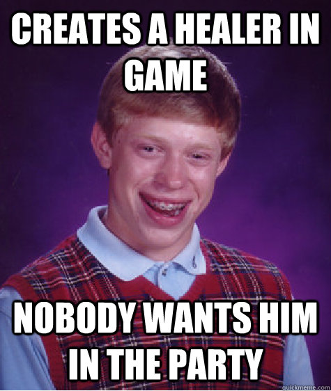 Creates a healer in game Nobody wants him in the party - Creates a healer in game Nobody wants him in the party  Bad Luck Brian