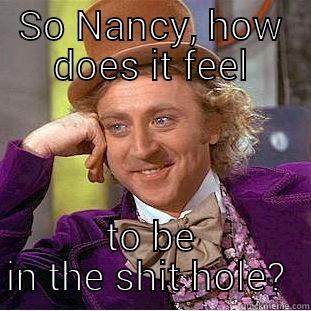 SO NANCY, HOW DOES IT FEEL TO BE IN THE SHIT HOLE?  Condescending Wonka