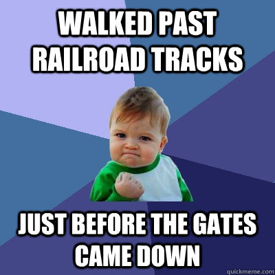 Walked past railroad tracks just before the gates came down  Success Kid