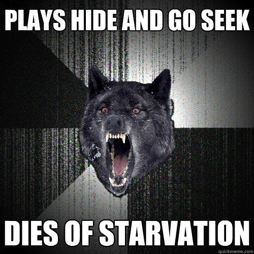 Plays hide and go seek Dies of Starvation  