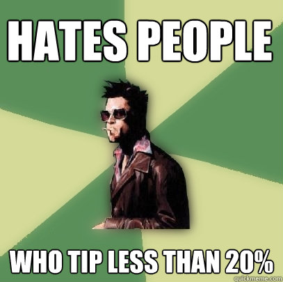 HATES PEOPLE Who tip less than 20%  Helpful Tyler Durden