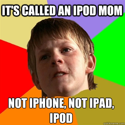 it's called an ipod mom not iphone, not ipad,
ipod  Angry School Boy