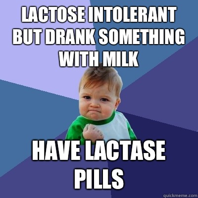 Lactose intolerant but drank something with milk Have lactase pills - Lactose intolerant but drank something with milk Have lactase pills  Success Kid