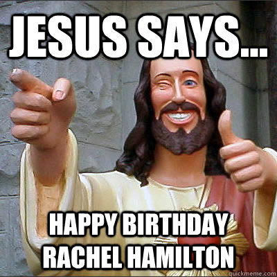 Jesus says... happy birthday rachel hamilton - Jesus says... happy birthday rachel hamilton  Buddy Christ