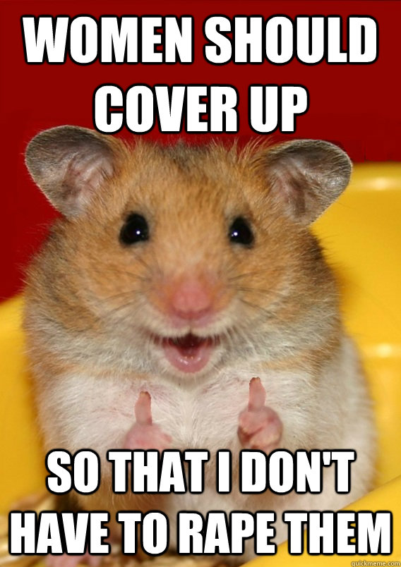 Women should cover up so that i don't have to rape them   Rationalization Hamster