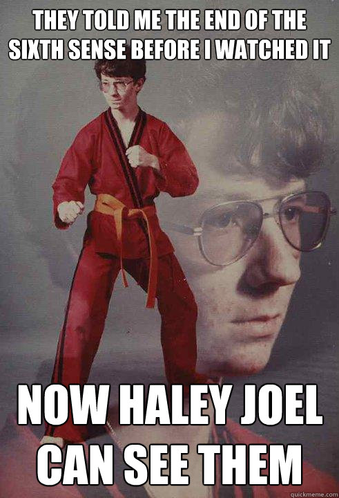 They told me the end of the sixth sense before I watched it Now Haley joel can see them  Karate Kyle