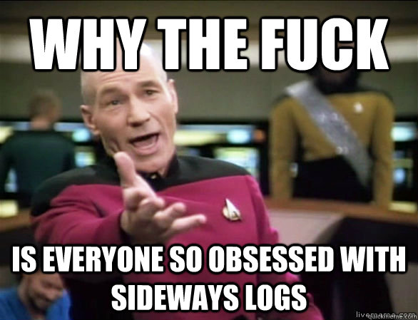 why the fuck is everyone so obsessed with sideways logs  Annoyed Picard HD