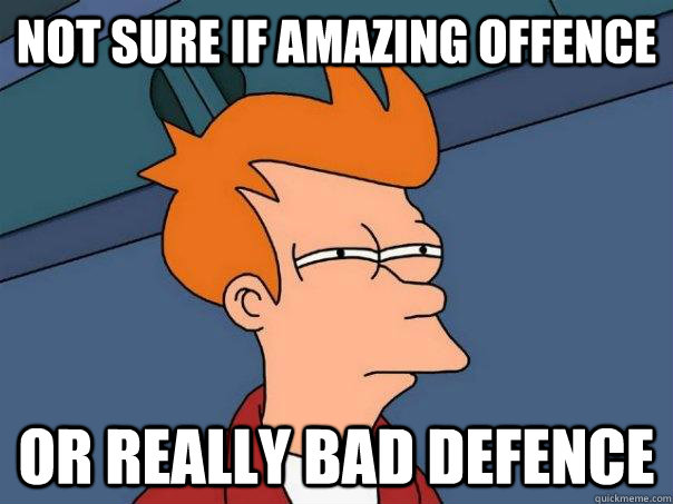 Not sure if amazing offence or really bad defence  - Not sure if amazing offence or really bad defence   Futurama Fry