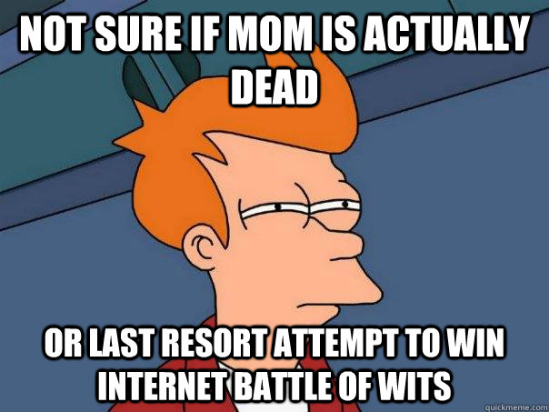 Not sure if mom is actually dead Or last resort attempt to win internet battle of wits - Not sure if mom is actually dead Or last resort attempt to win internet battle of wits  Futurama Fry