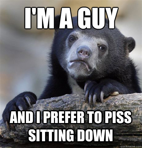 I'M A GUY AND I PREFER TO PISS SITTING DOWN   Confession Bear