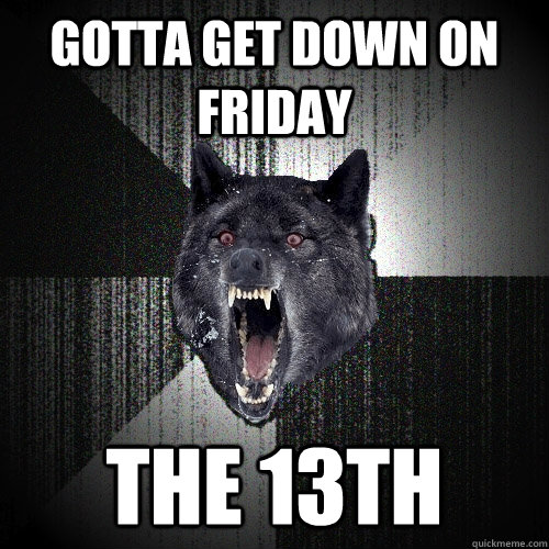 Gotta get down on friday the 13th - Gotta get down on friday the 13th  Insanity Wolf