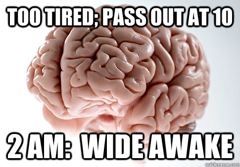 Too tired; pass out at 10 2 am:  Wide Awake  Scumbag Brain