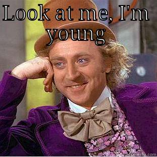 Look at me, I'm young - LOOK AT ME, I'M YOUNG  Condescending Wonka