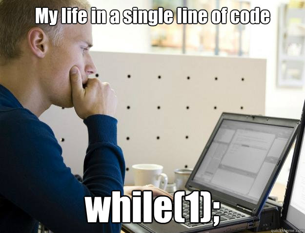 My life in a single line of code while(1); - My life in a single line of code while(1);  Programmer