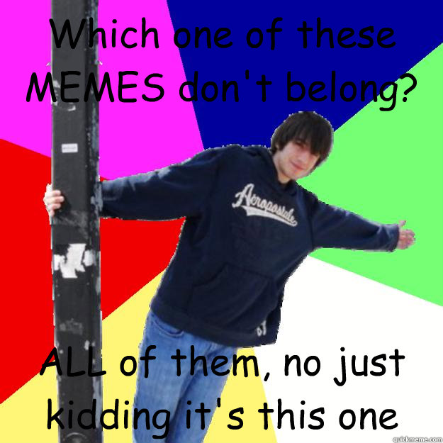 Which one of these MEMES don't belong? ALL of them, no just kidding it's this one - Which one of these MEMES don't belong? ALL of them, no just kidding it's this one  Awe-Inspiring Phil Exploitable