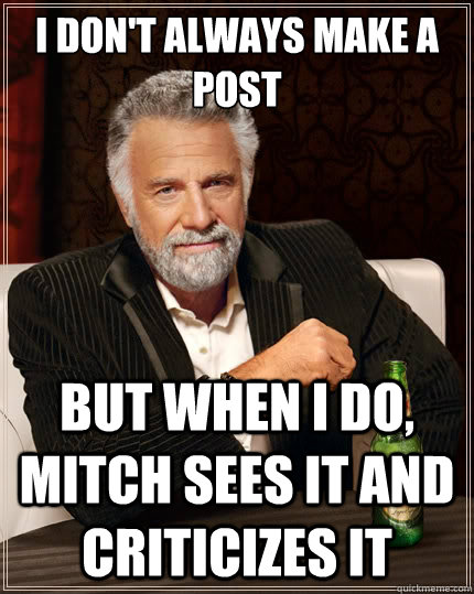 I don't always make a post But when i do, mitch sees it and criticizes it  The Most Interesting Man In The World