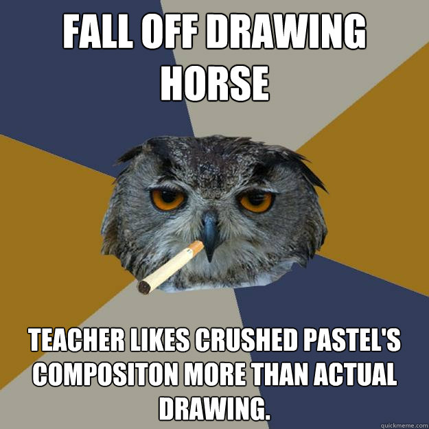 Fall off Drawing Horse Teacher Likes crushed pastel's compositon more than actual drawing.  - Fall off Drawing Horse Teacher Likes crushed pastel's compositon more than actual drawing.   Art Student Owl