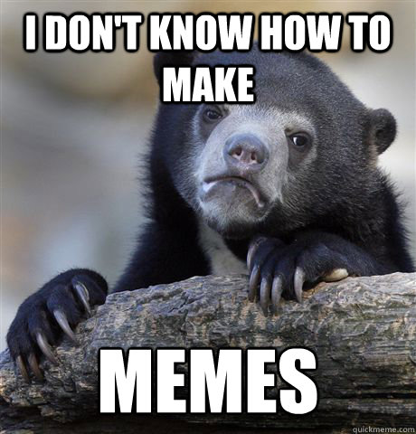 i don't know how to make memes  Confession Bear