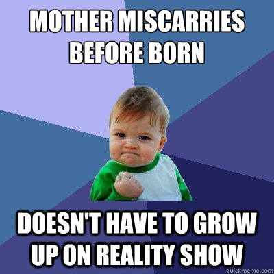 Mother Miscarries before born doesn't have to grow up on reality show  Success Kid