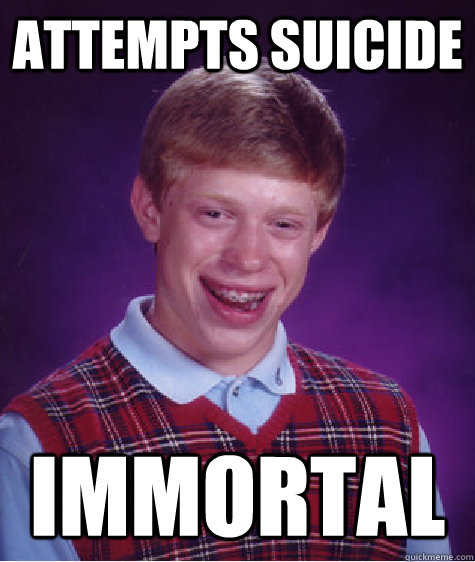 attempts suicide immortal  Bad Luck Brian