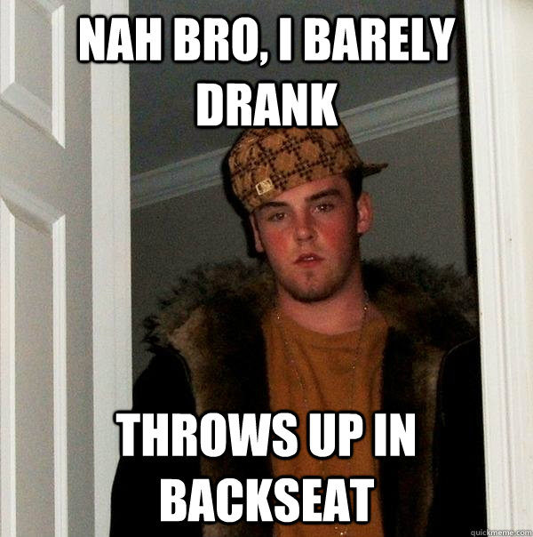 Nah bro, i barely drank throws up in backseat - Nah bro, i barely drank throws up in backseat  Scumbag Steve