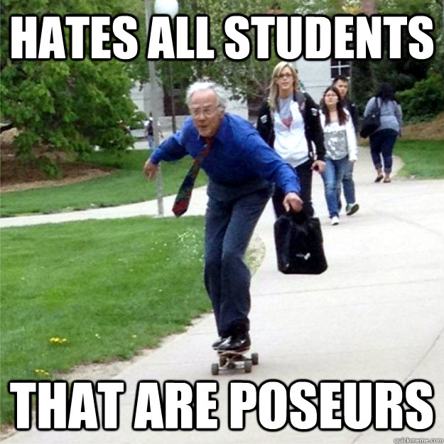 Hates all students that are poseurs  Skating Prof