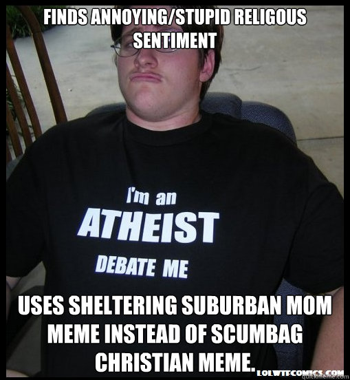 Finds annoying/stupid religous sentiment Uses sheltering suburban mom meme instead of scumbag christian meme.  Scumbag Atheist