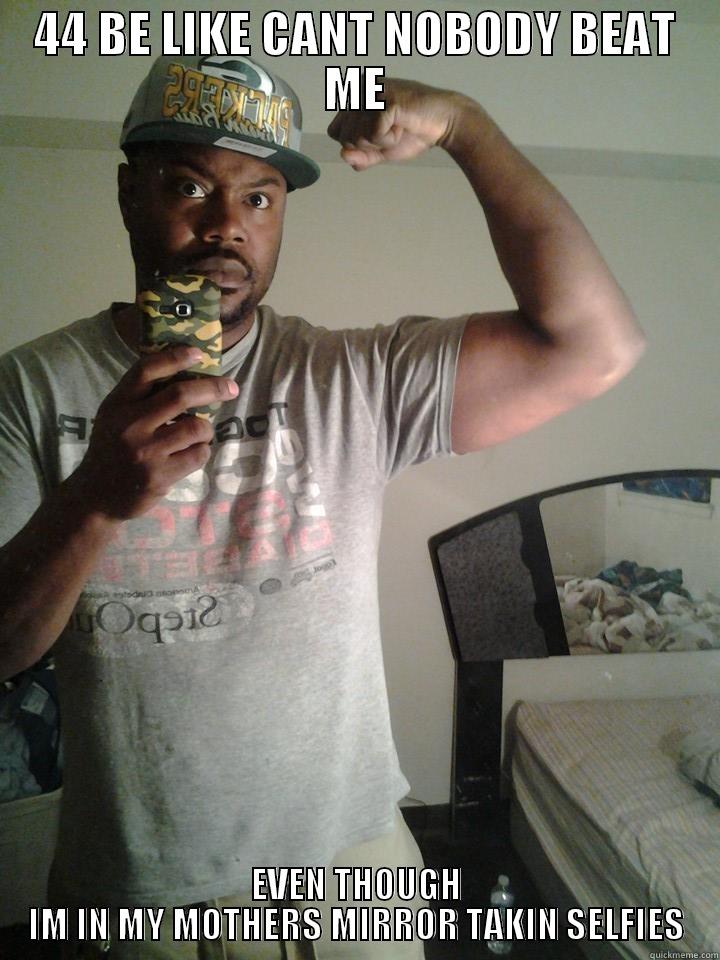 44 BE LIKE CANT NOBODY BEAT ME EVEN THOUGH IM IN MY MOTHERS MIRROR TAKIN SELFIES Misc