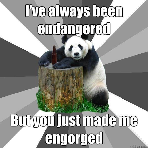 I've always been endangered But you just made me engorged  Pickup-Line Panda