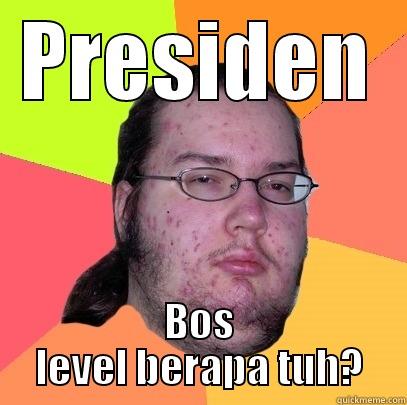 PRESIDEN BOS LEVEL BERAPA TUH? Butthurt Dweller