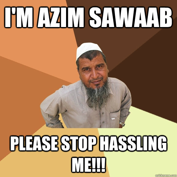 I'm Azim Sawaab Please stop HASSLING me!!!  Ordinary Muslim Man